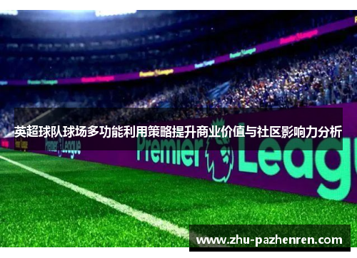 英超球队球场多功能利用策略提升商业价值与社区影响力分析 英超球队球场多功能利用策略提升商业价值与社区影响力分析