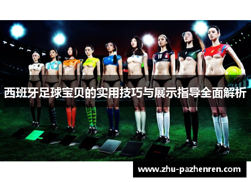 西班牙足球宝贝的实用技巧与展示指导全面解析 西班牙足球宝贝的实用技巧与展示指导全面解析