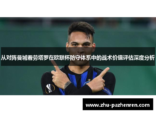 从对阵曼城看劳塔罗在欧联杯防守体系中的战术价值评估深度分析 从对阵曼城看劳塔罗在欧联杯防守体系中的战术价值评估深度分析