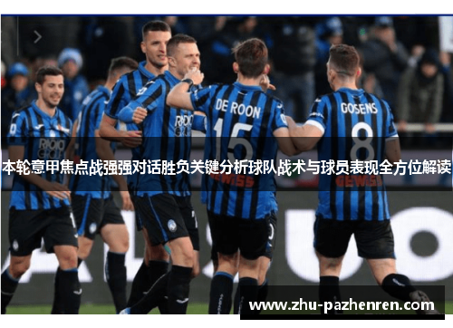 本轮意甲焦点战强强对话胜负关键分析球队战术与球员表现全方位解读