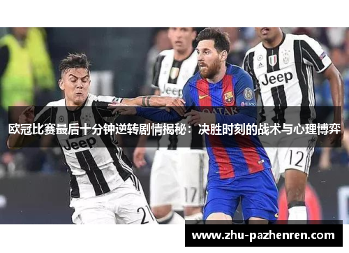 欧冠比赛最后十分钟逆转剧情揭秘:决胜时刻的战术与心理博弈 欧冠比赛最后十分钟逆转剧情揭秘:决胜时刻的战术与心理博弈