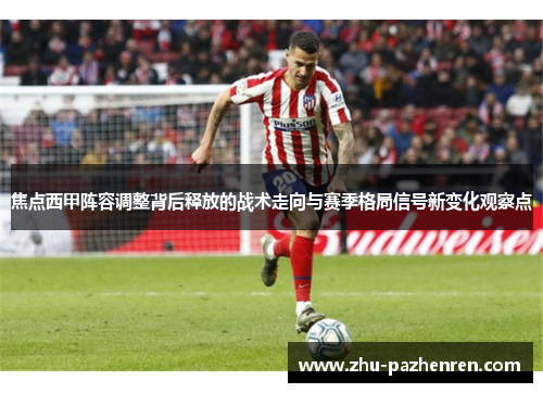 焦点西甲阵容调整背后释放的战术走向与赛季格局信号新变化观察点