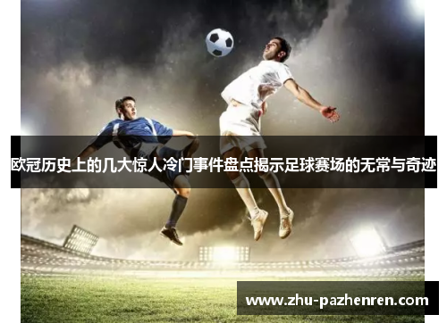 欧冠历史上的几大惊人冷门事件盘点揭示足球赛场的无常与奇迹