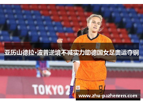 亚历山德拉·波普逆境不减实力助德国女足奥运夺铜 亚历山德拉·波普逆境不减实力助德国女足奥运夺铜