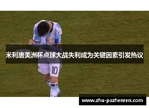 米利唐美洲杯点球大战失利成为关键因素引发热议 米利唐美洲杯点球大战失利成为关键因素引发热议