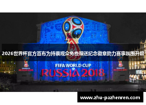 2026世界杯官方宣布为持票观众免费赠送纪念徽章助力赛事氛围升级 2026世界杯官方宣布为持票观众免费赠送纪念徽章助力赛事氛围升级