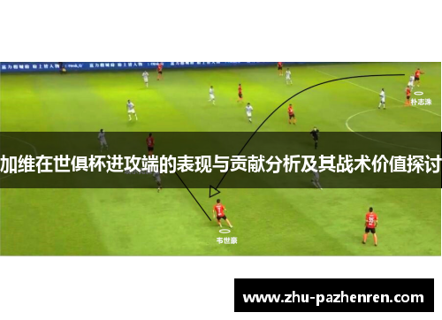 加维在世俱杯进攻端的表现与贡献分析及其战术价值探讨
