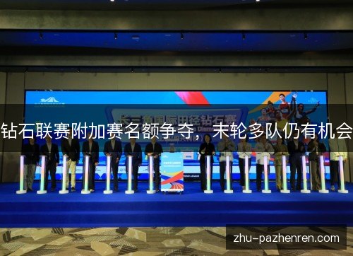 钻石联赛附加赛名额争夺，末轮多队仍有机会