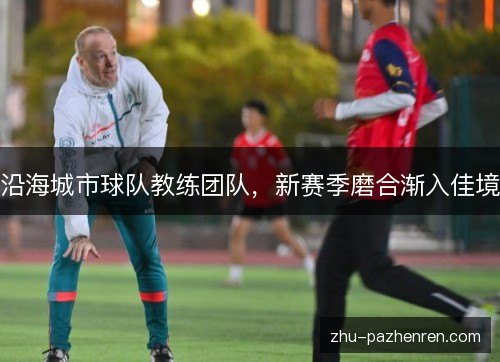 沿海城市球队教练团队，新赛季磨合渐入佳境